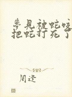 梦见被蛇咬了还把蛇打死了是什么征兆