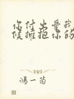 你付出爱我的时候拥抱你的人是我