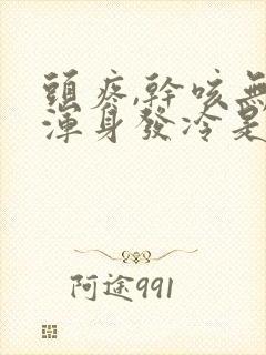 头疼,干咳无力浑身发冷是怎么回事