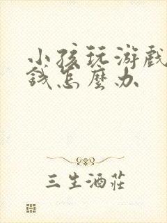 小孩玩游戏乱充钱怎么办