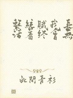 系统赋我长生,活着终会无敌在线阅读