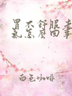 胃不舒服老是胀气怎么回事