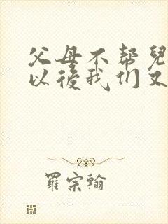 父母不帮儿女,以后我们又凭什么孝顺