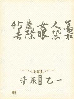 45岁女人怎样去除眼袋最好