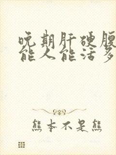 晚期肝硬腹水的能人能活多久