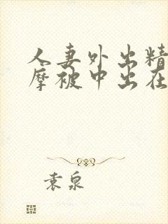 人妻外出精油按摩被中出在线播放