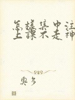 怎样集中注意力上课不走神