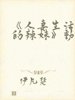 《人妻生活曾经的辣妹》动漫