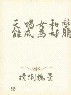 天蝎女和双鱼女能成为好朋友吗