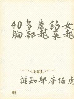 40多岁的女人胸部越来越大是什么原因