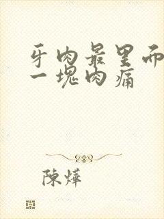 牙肉最里面突出一块肉痛