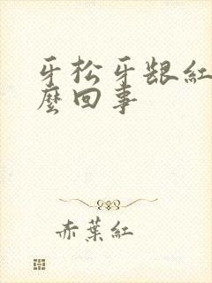 牙松牙龈红肿怎么回事