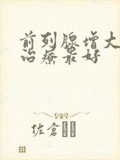 前列腺增大怎样治疗最好