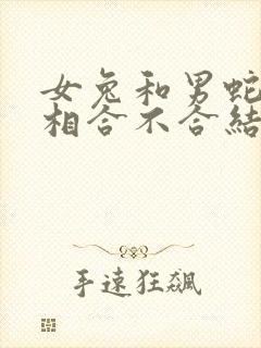 女兔和男蛇的属相合不合结婚