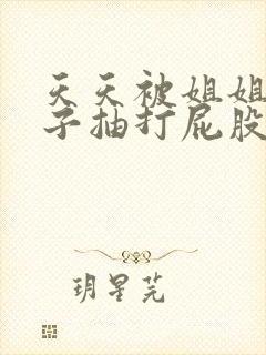 天天被姐姐用鞭子抽打屁股