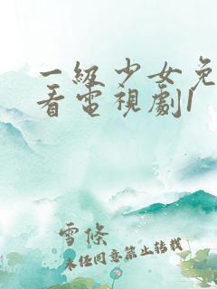 一级少女免费观看电视剧1