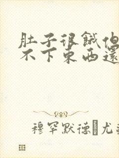 肚子很饿但是吃不下东西还恶心想吐