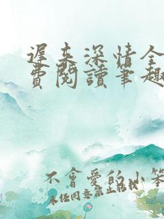 迟来深情全文免费阅读笔趣阁