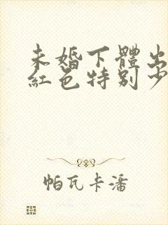 未婚下体出血鲜红色特别少,非经期