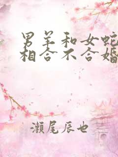 男羊和女蛇的属相合不合婚姻