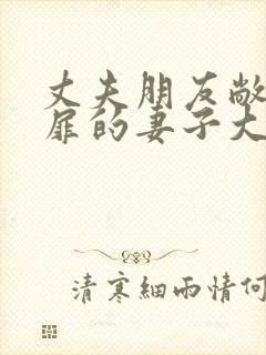 丈夫朋友敞开心扉的妻子大结局