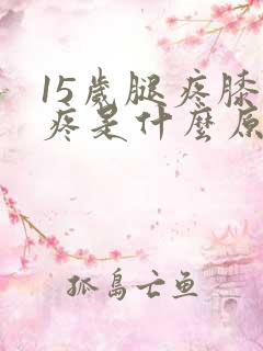 15岁腿疼膝盖疼是什么原因