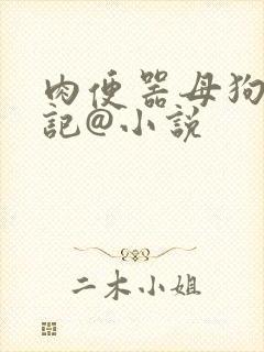 肉便器母狗养成记@小说