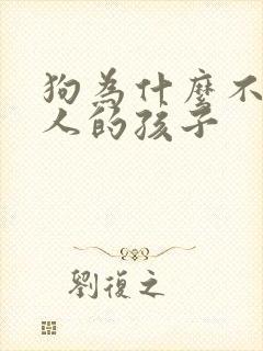 狗为什么不咬主人的孩子