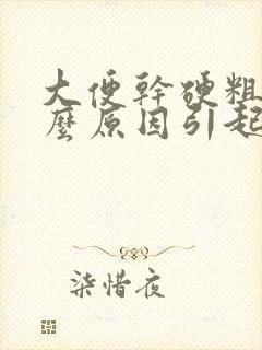 大便干硬粗是什么原因引起的