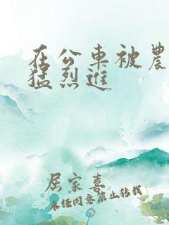 在公车被农民工猛烈进