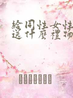 给同性女性朋友送什么礼物好