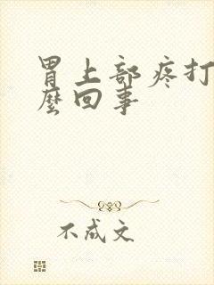 胃上部疼打嗝怎么回事