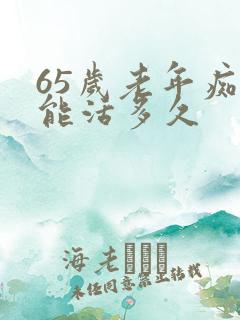 65岁老年痴呆能活多久