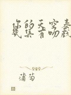 你的天空泰剧第几集有吻戏