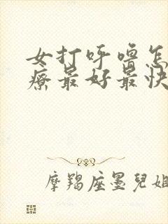 女打呼噜怎么治疗最好最快最有效方法