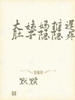 大姨妈推迟4天肚子隐隐疼怎么回事