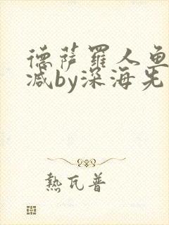 德萨罗人鱼未删减by深海先生