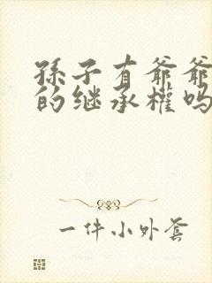 孙子有爷爷奶奶的继承权吗