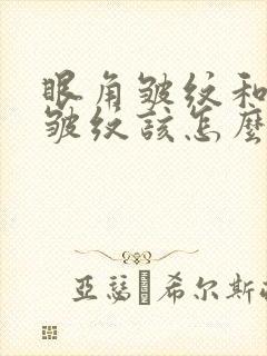 眼角皱纹和眼袋皱纹该怎么去除除