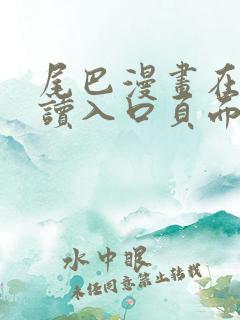 尾巴漫画在线阅读入口页面弹窗