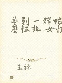 梦到一群蛇是什么征兆 女性周公解梦