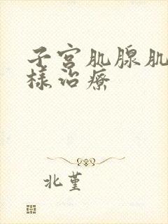 子宫肌腺肌症怎样治疗