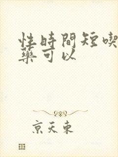 性时间短吃什么药可以