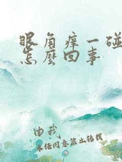 眼角痒一碰就疼怎么回事