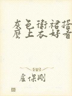 灰色卫裙搭配什么上衣好看