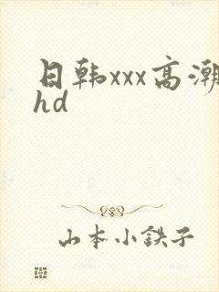 日韩xxx高潮hd