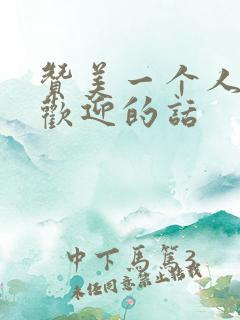 赞美一个人很受欢迎的话