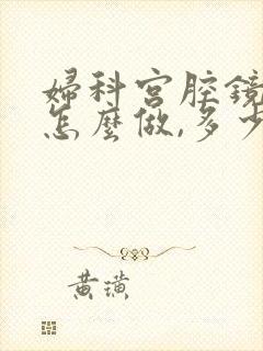 妇科宫腔镜检查怎么做,多少钱?疼吗