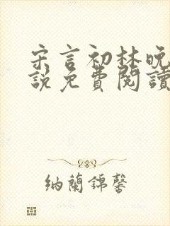 宋言初林晚星小说免费阅读最新章节