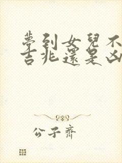 梦到女儿不好是吉兆还是凶兆